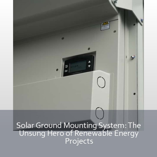 Solar Ground Mounting System: The Unsung Hero of Renewable Energy Projects